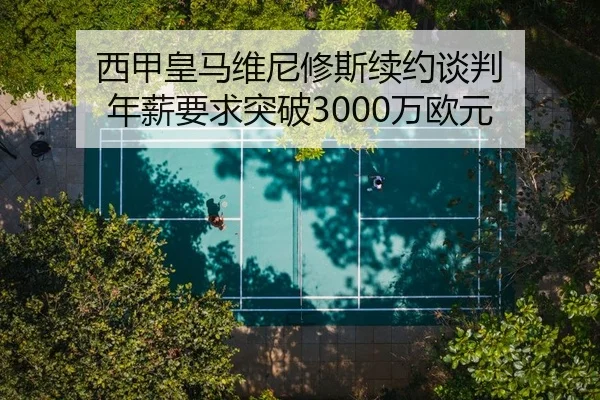 西甲皇马维尼修斯续约谈判 年薪要求突破3000万欧元